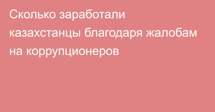 Сколько заработали казахстанцы благодаря жалобам на коррупционеров