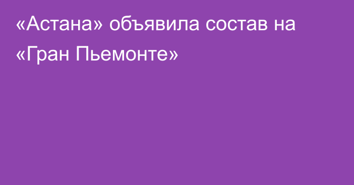 «Астана» объявила состав на «Гран Пьемонте»