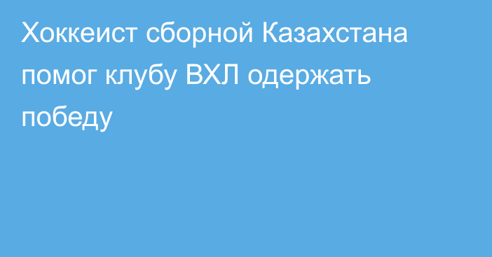 Хоккеист сборной Казахстана помог клубу ВХЛ одержать победу