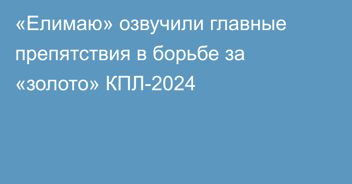 «Елимаю» озвучили главные препятствия в борьбе за «золото» КПЛ-2024