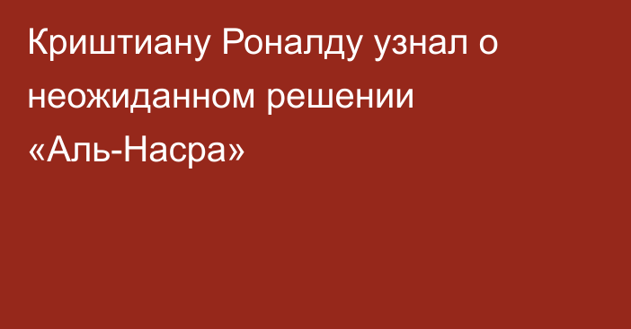 Криштиану Роналду узнал о неожиданном решении «Аль-Насра»