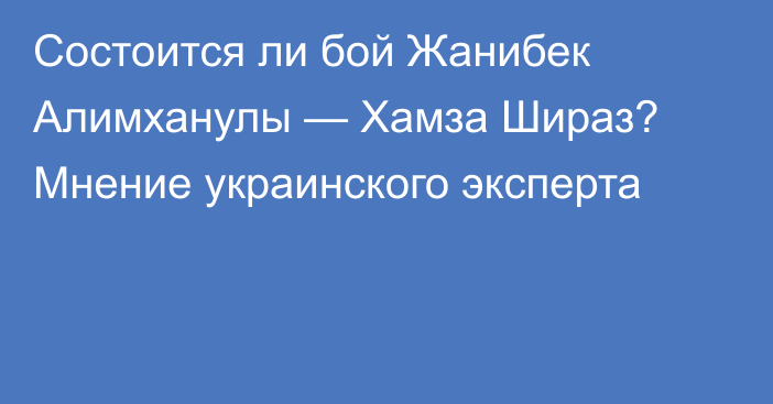 Состоится ли бой Жанибек Алимханулы — Хамза Шираз? Мнение украинского эксперта