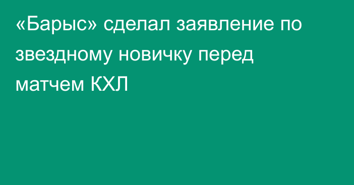 «Барыс» сделал заявление по звездному новичку перед матчем КХЛ