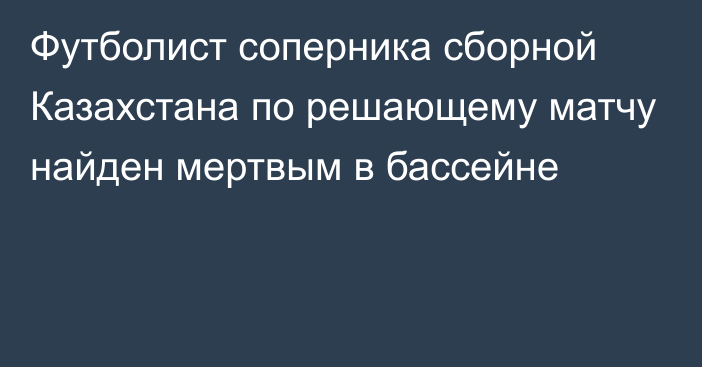 Футболист соперника сборной Казахстана по решающему матчу найден мертвым в бассейне