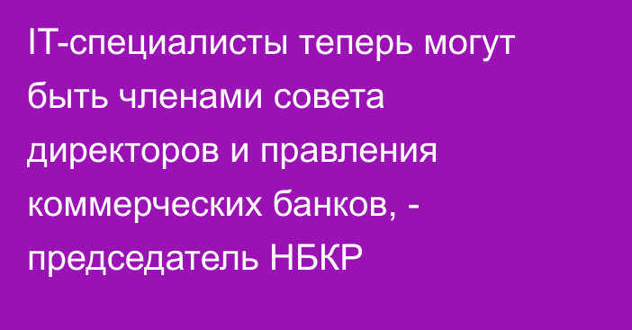 IT-специалисты теперь могут быть членами совета директоров и правления коммерческих банков, - председатель НБКР