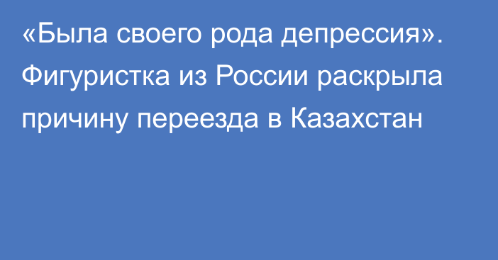 «Была своего рода депрессия». Фигуристка из России раскрыла причину переезда в Казахстан