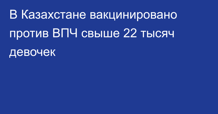 В Казахстане вакцинировано против ВПЧ свыше 22 тысяч девочек