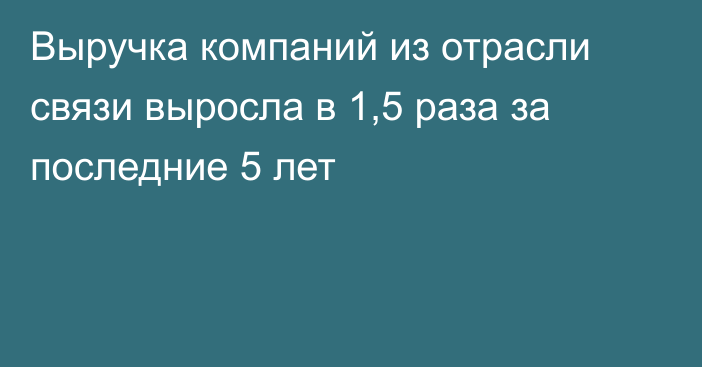 Выручка компаний из отрасли связи выросла в 1,5 раза за последние 5 лет