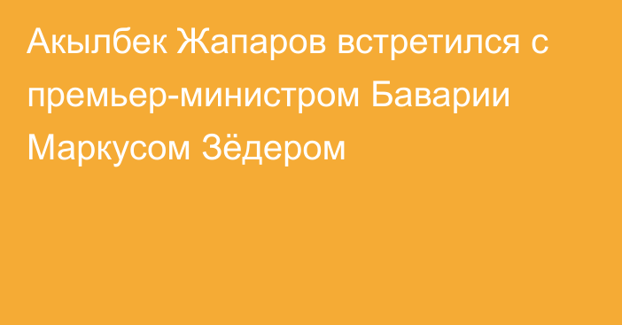 Акылбек Жапаров встретился с премьер-министром Баварии Маркусом Зёдером