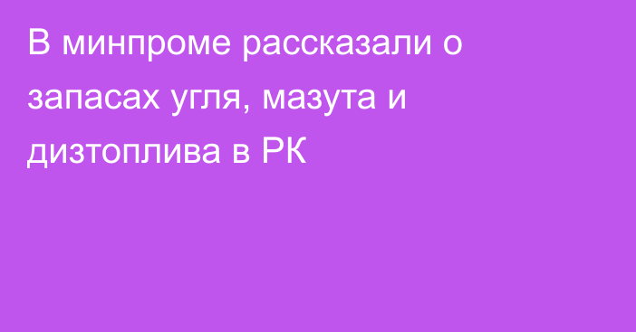 В минпроме рассказали о запасах угля, мазута и дизтоплива в РК