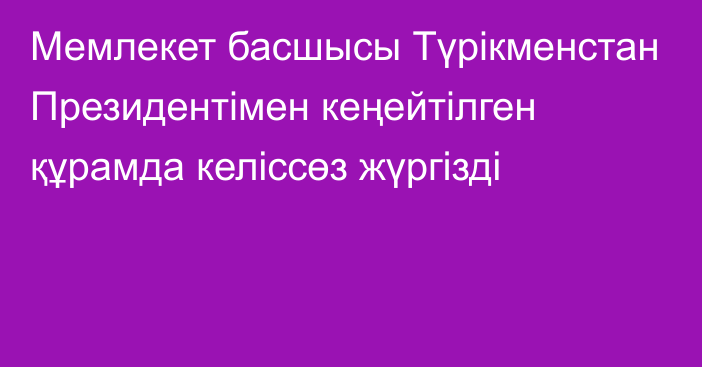 Мемлекет басшысы Түрікменстан Президентімен кеңейтілген құрамда келіссөз жүргізді