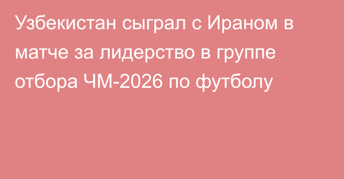 Узбекистан сыграл с Ираном в матче за лидерство в группе отбора ЧМ-2026 по футболу