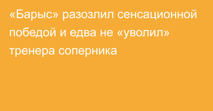 «Барыс» разозлил сенсационной победой и едва не «уволил» тренера соперника