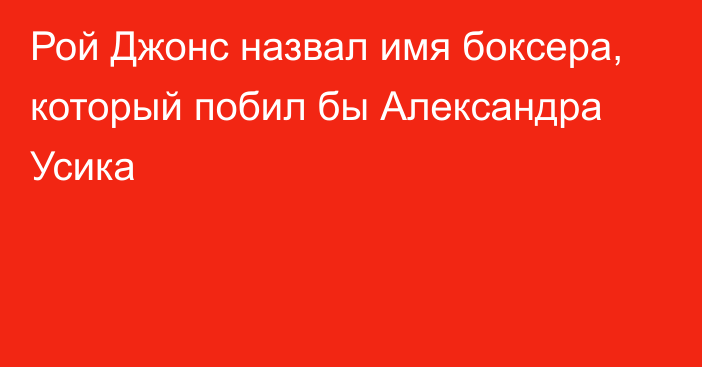 Рой Джонс назвал имя боксера, который побил бы Александра Усика