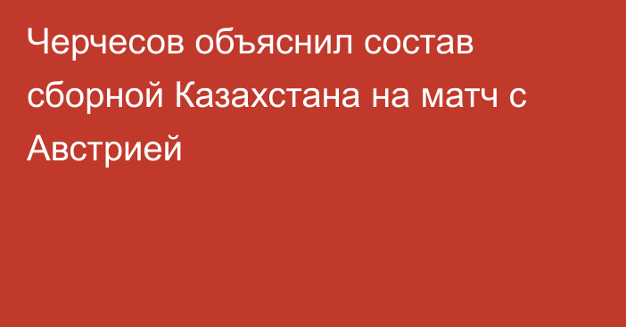 Черчесов объяснил состав сборной Казахстана на матч с Австрией