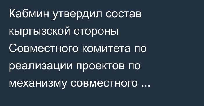 Кабмин утвердил состав кыргызской стороны Совместного комитета по реализации проектов по механизму совместного кредитования