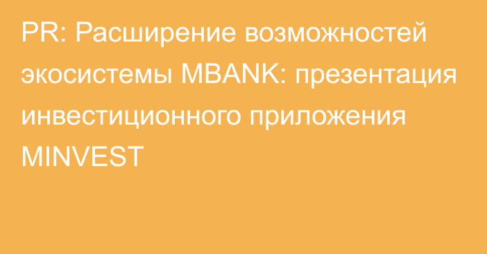 PR: Расширение возможностей экосистемы MBANK: презентация инвестиционного приложения MINVEST