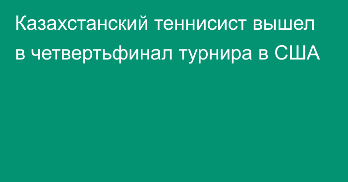 Казахстанский теннисист вышел в четвертьфинал турнира в США