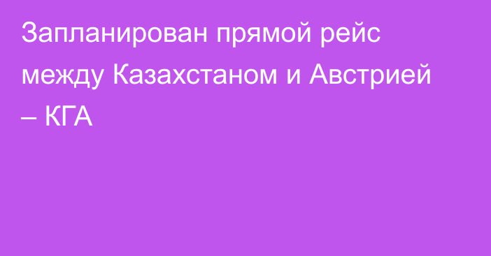 Запланирован прямой рейс между Казахстаном и Австрией – КГА