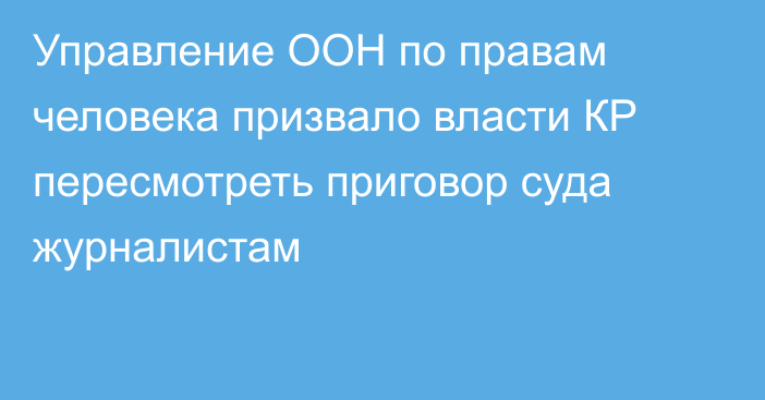 Управление ООН по правам человека призвало власти КР пересмотреть приговор суда журналистам