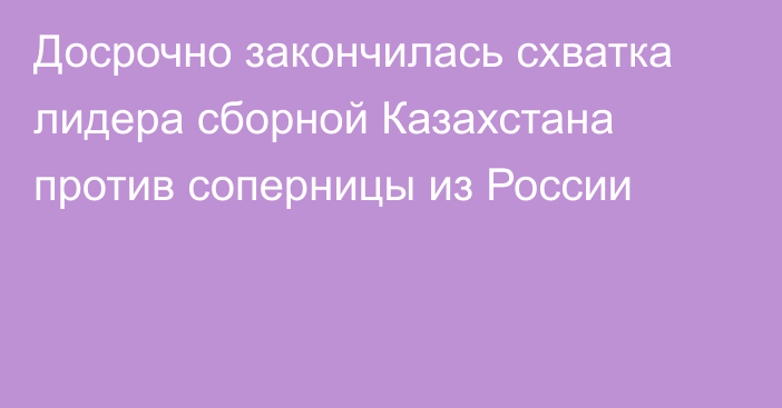 Досрочно закончилась схватка лидера сборной Казахстана против соперницы из России