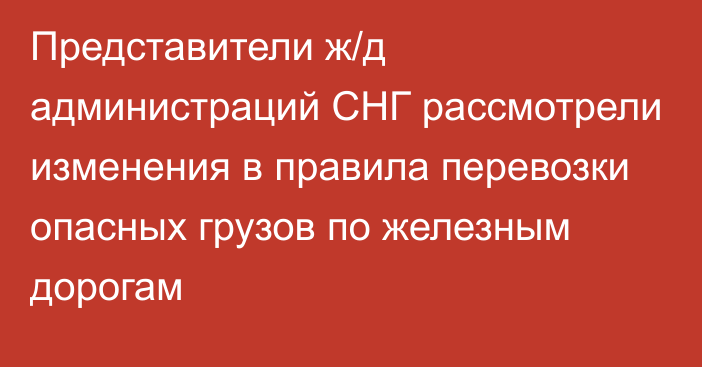 Представители ж/д администраций СНГ рассмотрели изменения в правила перевозки опасных грузов по железным дорогам