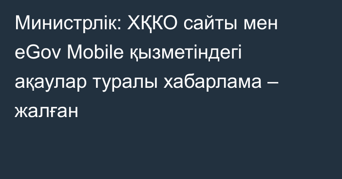 Министрлік: ХҚКО сайты мен eGov Mobile қызметіндегі ақаулар туралы хабарлама – жалған