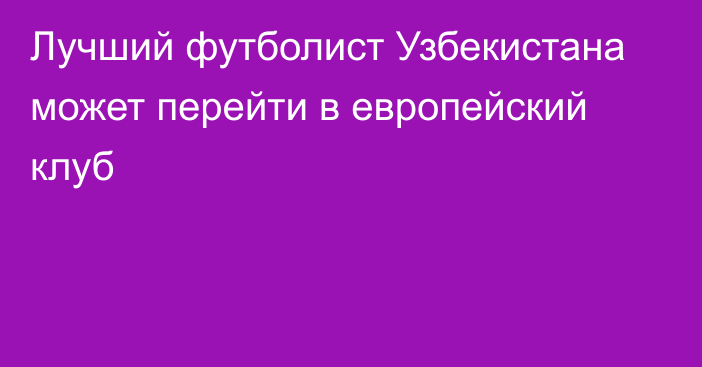 Лучший футболист Узбекистана может перейти в европейский клуб