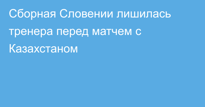 Сборная Словении лишилась тренера перед матчем с Казахстаном