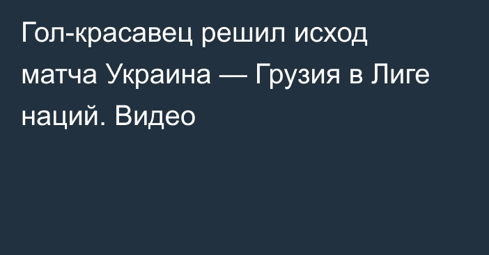 Гол-красавец решил исход матча Украина — Грузия в Лиге наций. Видео