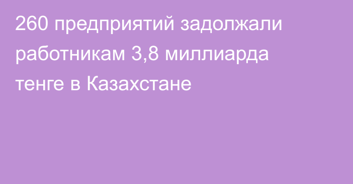 260 предприятий задолжали работникам 3,8 миллиарда тенге в Казахстане