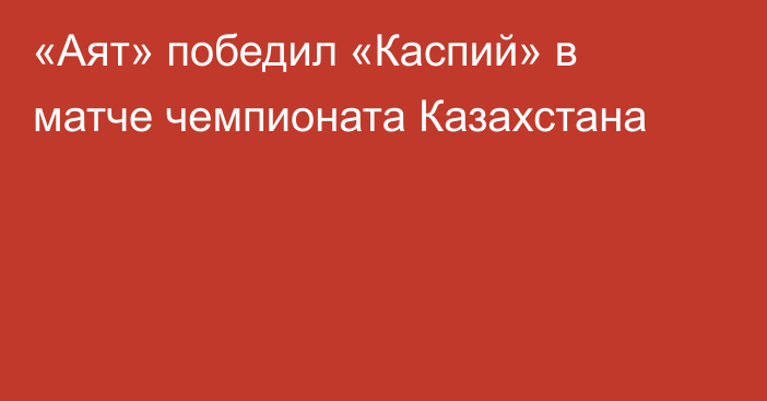 «Аят» победил «Каспий» в матче чемпионата Казахстана