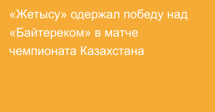 «Жетысу» одержал победу над «Байтереком» в матче чемпионата Казахстана