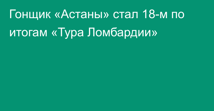 Гонщик «Астаны» стал 18-м по итогам «Тура Ломбардии»