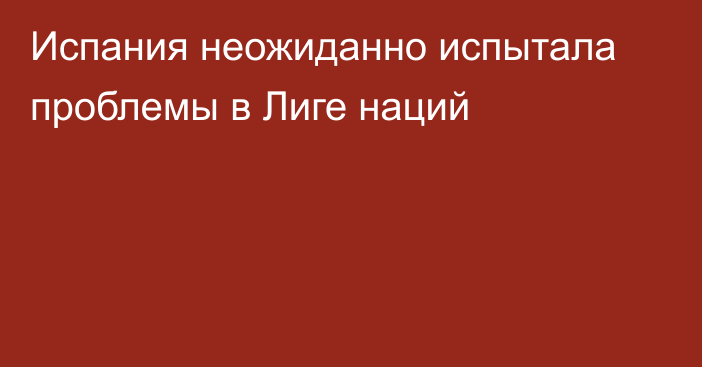 Испания неожиданно испытала проблемы в Лиге наций