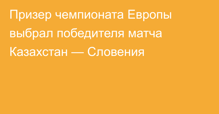 Призер чемпионата Европы выбрал победителя матча Казахстан — Словения