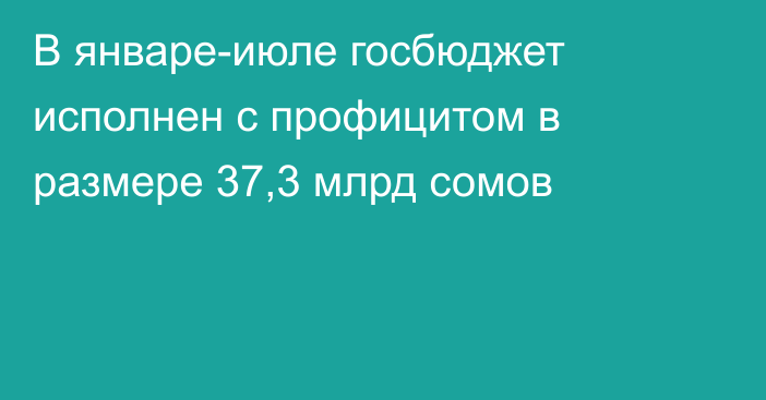 В январе-июле госбюджет исполнен с профицитом в размере 37,3 млрд сомов