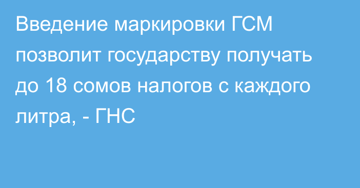 Введение маркировки ГСМ позволит государству получать до 18 сомов налогов с каждого литра, - ГНС