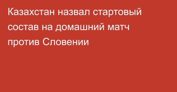 Казахстан назвал стартовый состав на домашний матч против Словении