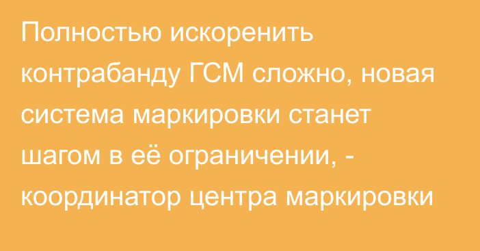 Полностью искоренить контрабанду ГСМ сложно, новая система маркировки станет шагом в её ограничении, - координатор центра маркировки