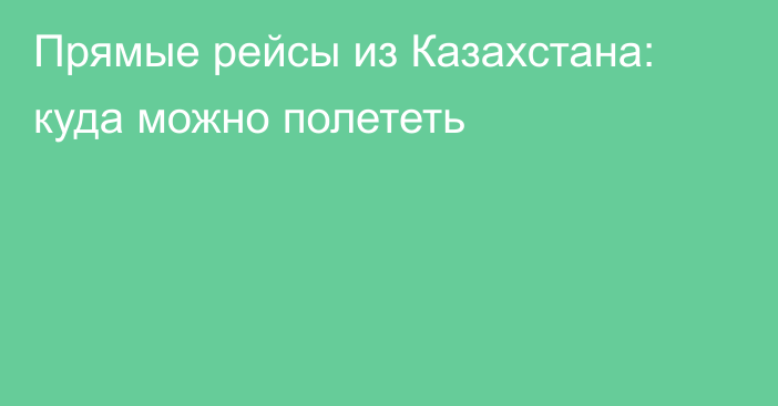 Прямые рейсы из Казахстана: куда можно полететь