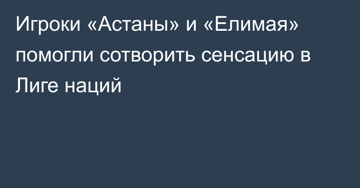 Игроки «Астаны» и «Елимая» помогли сотворить сенсацию в Лиге наций