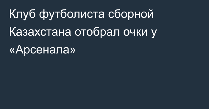 Клуб футболиста сборной Казахстана отобрал очки у «Арсенала»