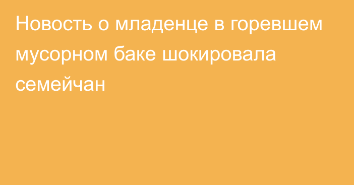 Новость о младенце в горевшем мусорном баке шокировала семейчан