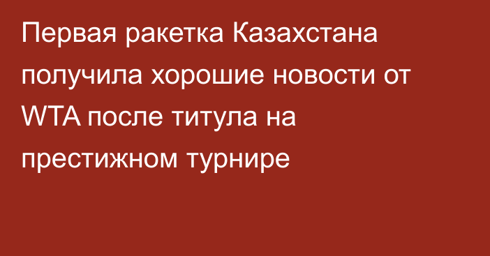 Первая ракетка Казахстана получила хорошие новости от WTA после титула на престижном турнире