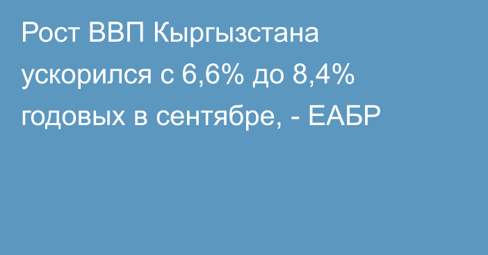 Рост ВВП Кыргызстана ускорился с 6,6% до 8,4% годовых в сентябре, - ЕАБР