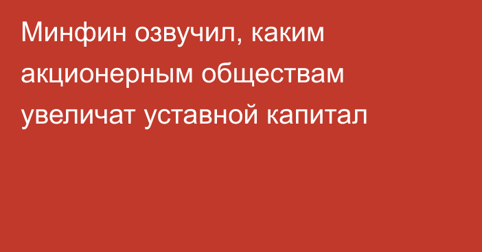 Минфин озвучил, каким акционерным обществам увеличат уставной капитал