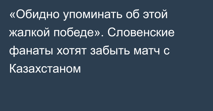 «Обидно упоминать об этой жалкой победе». Словенские фанаты хотят забыть матч с Казахстаном