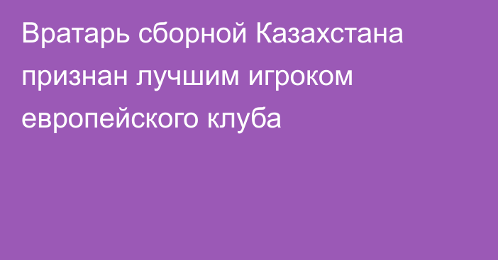 Вратарь сборной Казахстана признан лучшим игроком европейского клуба