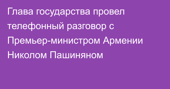 Глава государства провел телефонный разговор с Премьер-министром Армении Николом Пашиняном